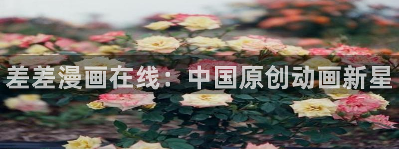香蕉漫画 下载：差差漫画在线：中国原创动画新星