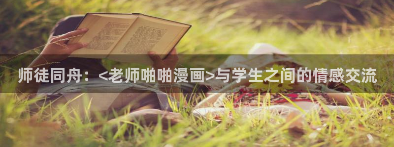 香蕉漫画网站在线观看：师徒同舟：<老师啪啪漫画>与学生之间的情感交流
