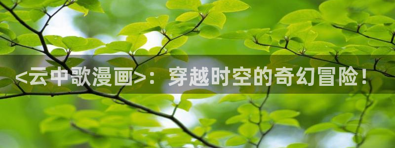 香蕉小说免费读漫画网下拉式：<云中歌漫画>：穿越时空的奇幻冒险！