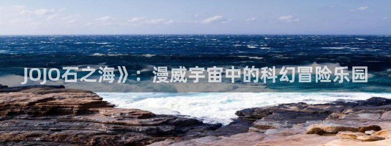 香蕉文化漫画免费阅读在线阅读：JOJO石之海》：漫威宇宙中的科幻冒险乐园