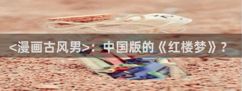 香蕉文化漫画书的下拉式阅读功能怎么开启：<漫画古风男>：中国版的《红楼梦》？
