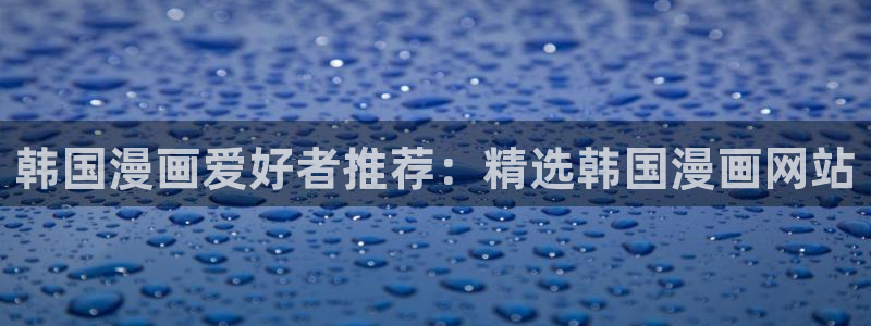 香蕉漫画vip账号：韩国漫画爱好者推荐：精选韩国漫画网站