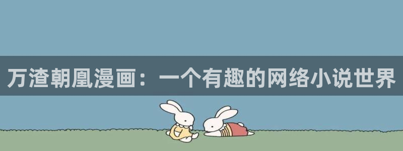 香蕉文化漫画是免费的吗：万渣朝凰漫画：一个有趣的网络小说世界