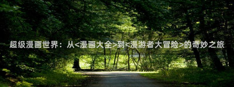 香蕉漫画书阅读下拉式：超级漫画世界：从<漫画大全>到<漫游者大冒险>的奇妙之旅