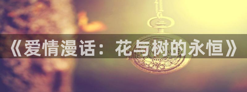 香蕉漫画羞羞：《爱情漫话：花与树的永恒》