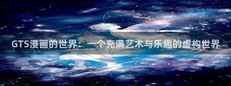 香蕉文化小说下拉式漫画星球下载：GTS漫画的世界：一个充满艺术与乐趣的虚构世界