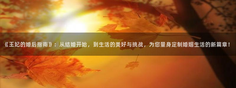 香蕉漫画书下拉式最新版本更新：《王妃的婚后指南》：从结婚开始，到生活的美好与挑战，为您量身定制婚姻生活的新篇章！
