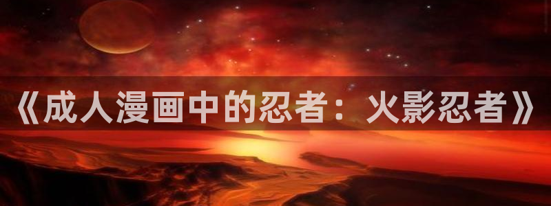 香蕉文化漫画入口在哪里：《成人漫画中的忍者：火影忍者》