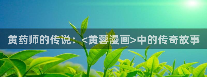 香蕉漫画免费网站入口：黄药师的传说：<黄蓉漫画>中的传奇故事