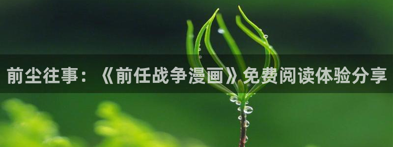 香蕉漫画在线观看免费网页：前尘往事：《前任战争漫画》免费阅读体验分享