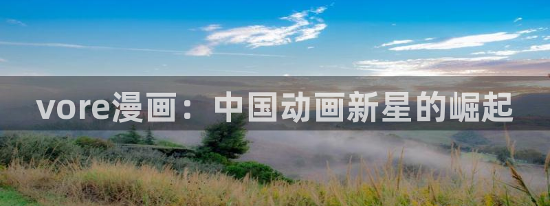 香蕉免费漫画页面：vore漫画：中国动画新星的崛起