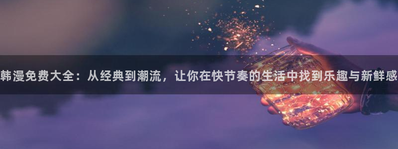 香蕉漫画在线观看：韩漫免费大全：从经典到潮流，让你在快节奏的生活中找到乐趣与新鲜感