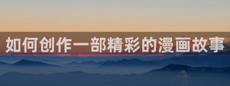 香蕉漫画免费读漫画网下拉式：如何创作一部精彩的漫画故事