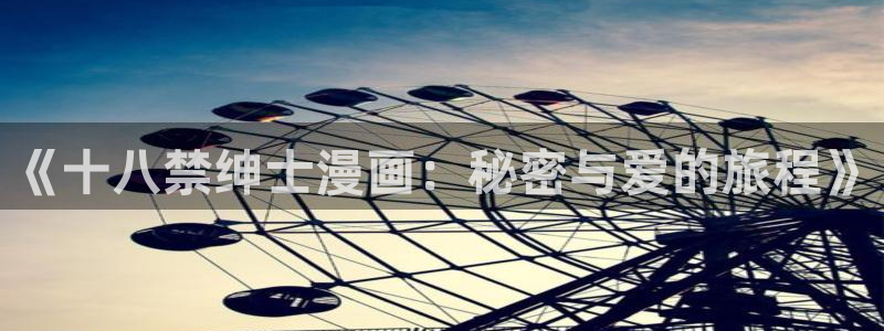 香蕉漫画免费读漫画的：《十八禁绅士漫画：秘密与爱的旅程》