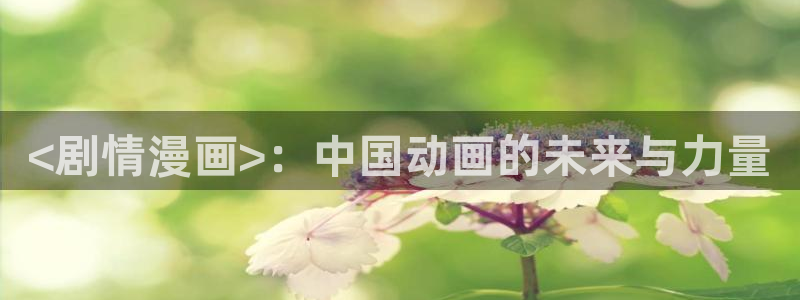 香蕉漫画阅读器：<剧情漫画>：中国动画的未来与力量