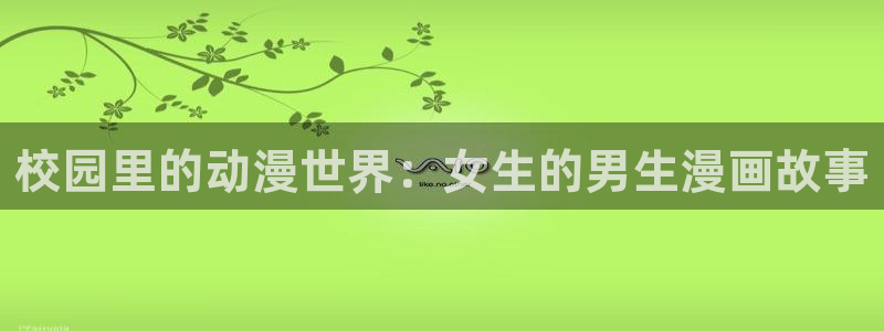 香蕉文化——漫画小说更新：校园里的动漫世界：女生的男生漫画故事