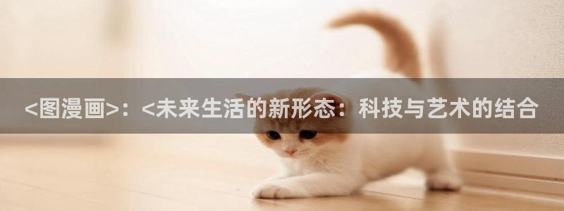 香蕉文化漫画书免费阅读下拉式最新：<图漫画>：<未来生活的新形态：科技与艺术的结合