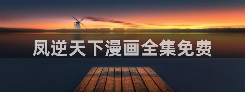 香蕉漫画阅读下拉式：凤逆天下漫画全集免费